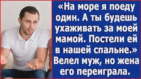 На море я поеду один, а ты будешь ухаживать за моей мамой. Постели ей в нашей спальне. Велел муж.